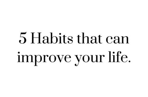 5 Habits that can improve your life.