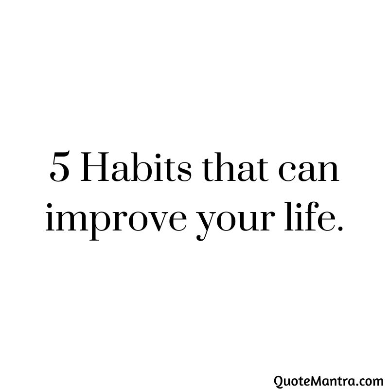 5 Habits that can improve your life.