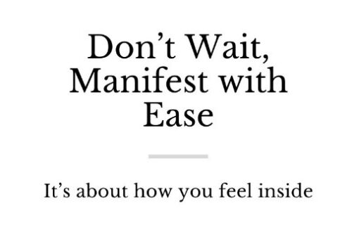 Don’t Wait, Manifest with Ease